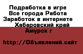 Подработка в игре - Все города Работа » Заработок в интернете   . Хабаровский край,Амурск г.